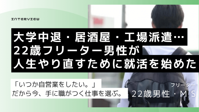 大学中退・居酒屋店長・工場派遣経験の22歳フリーター男性が自営業を将来目標に資格が取れる正社員就職を目指した転職活動記録