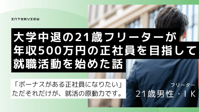 大学中退後に期間従業員として年収390万円を稼いだ21歳男性がボーナスありの正社員転換を目指して転職エージェントに相談した就活体験談